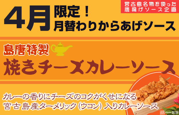 宮古島名物を使った唐揚げソース企画。2015年4月限定！月替わりからあげソース。島唐特製焼きチーズカレーソース。カレーの香りにチーズのコクがくせになる。宮古島産ターメリック（ウコン）入りカレーソース。